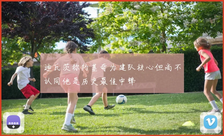 迪瓦茨称约基奇为建队核心但尚不认同他是历史最佳中锋