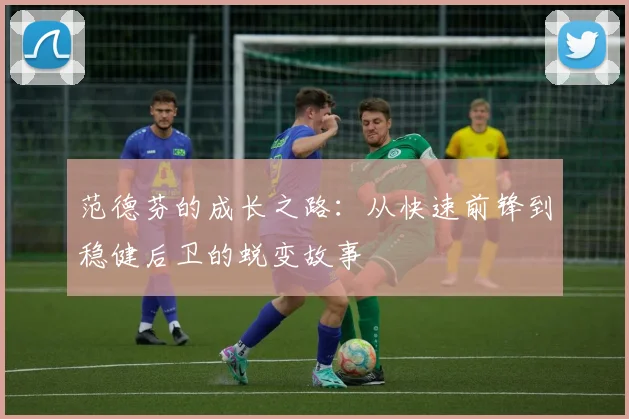 范德芬的成长之路：从快速前锋到稳健后卫的蜕变故事