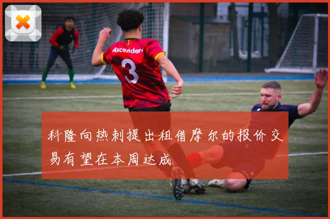 科隆向热刺提出租借摩尔的报价交易有望在本周达成